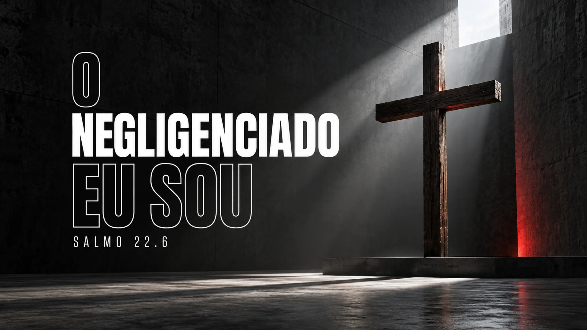 O NEGLIGENCIADO EU SOU. Salmo 22.6. Cruz de madeira em um ambiente contemporâneo escuro, iluminada por um feixe de luz natural.